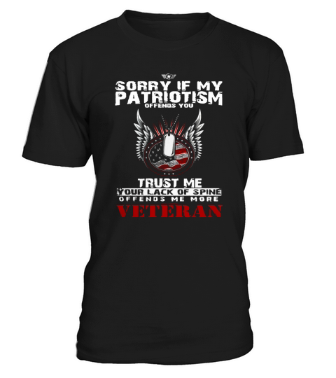 Veteran Shirts - Sorry If My Patriotism Offends You, Trust Me Your Lack Of Spine Offends Me More T-Shirt Unisex