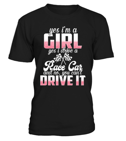 Yes Im A Girl Yes I Drive A Race Car No You T-Shirt Unisex
