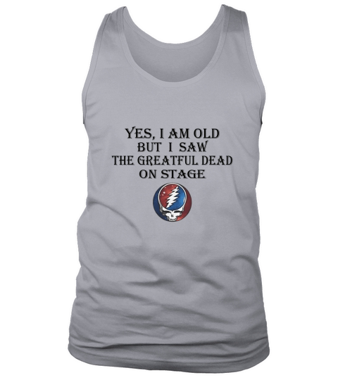 Yes i am old but i saw the Grateful Dead on stage shirt Tank Top Unisex