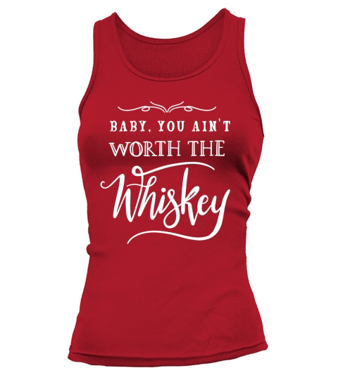 Baby You Aint Worth The Whiskey Shirt Tank top Woman