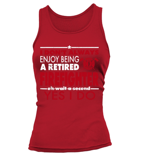 I Dont Always Enjoy Being A Retired Firefighter-Yes I Do Tank top Woman