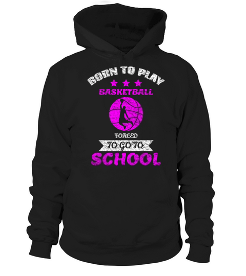 Born To Play Basketball Forced To Go To School Hoodie Unisex