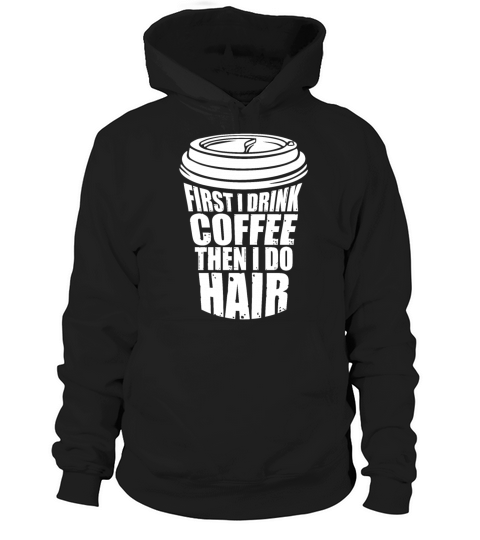 First I Drink Coffee Then I Do Hair Funny Hoodie Unisex