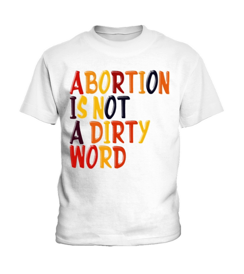 Abortion Is Not A Dirty Word Pro Choice Roe v Wade Kids T-Shirt