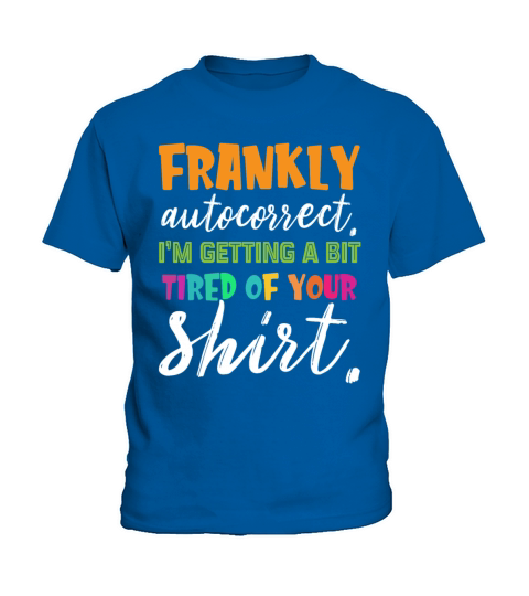 Frankly Autocorrect Im Getting A Bit Tired Of You Kids T-Shirt