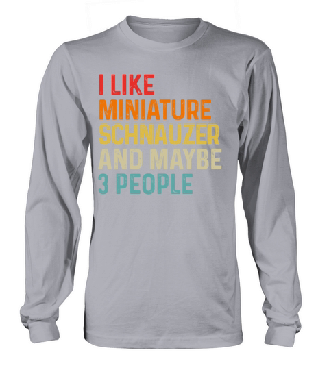 I Like Miniature Schnauzer And Maybe 3 People Dog Long sleeved Unisex