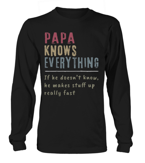 Papa Knows Everything if he doesn’t know he makes stuff up fast shirt Long sleeved Unisex