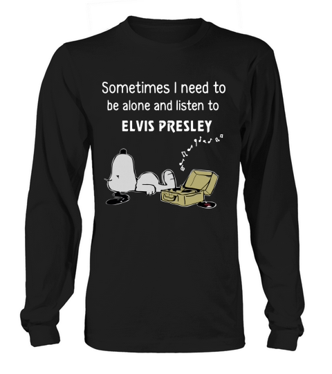 Sometimes I Need To Be Alone And Listen To Elvis Presley Shirt, hoodie, tank top Long sleeved Unisex