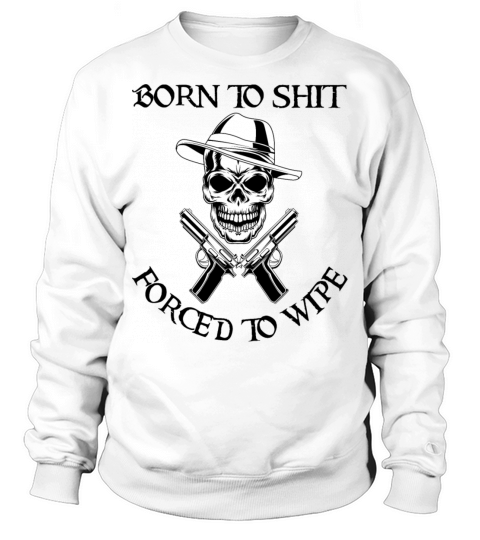 Born to Shit Forced to Wipe Sweatshirt Unisex