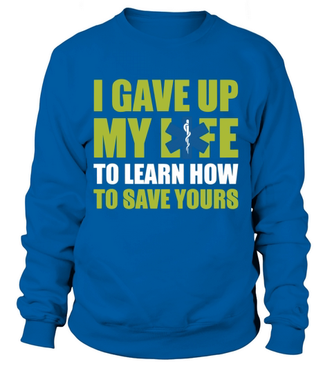 I Gave Up My Life To Learn How To Save Yours EMT EMS Shirts Sweatshirt Unisex