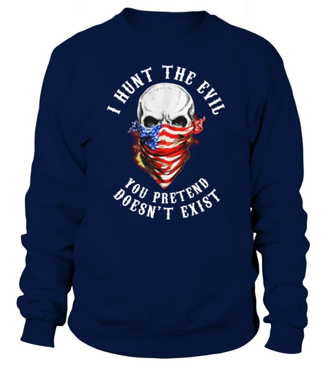 I Hunt The Evil You Pretend Doesn’t Exist shirt Sweatshirt Unisex