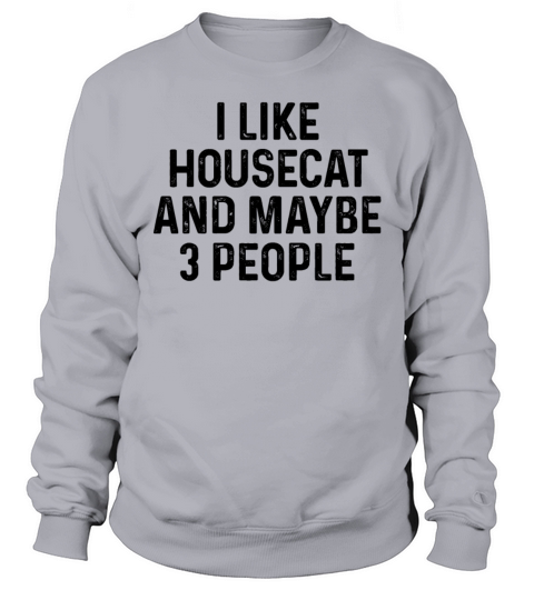 I Like Housecat And Maybe 3 People Cat Lover Gift Sweatshirt Unisex