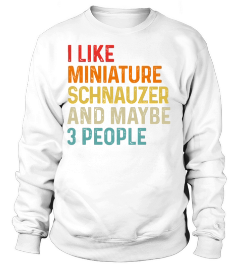 I Like Miniature Schnauzer And Maybe 3 People Dog Sweatshirt Unisex