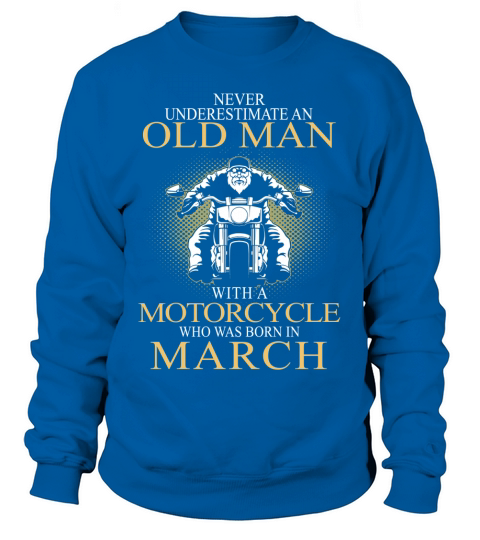 Never underestimate an old man with a motorcycle and was born in march Sweatshirt Unisex