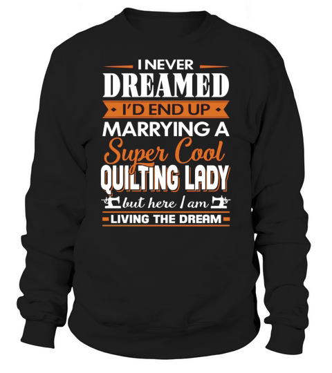 Quilting-I Never Dreamed Id End Up Marrying A Super Cool Quilting Lady Sweatshirt Unisex
