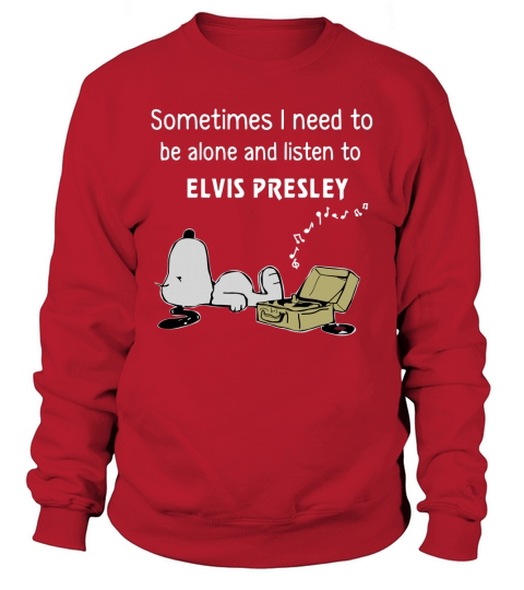 Sometimes I Need To Be Alone And Listen To Elvis Presley Shirt, hoodie, tank top Sweatshirt Unisex