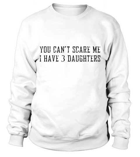 you cant scare me i have 3 daughters T-Shirts Sweatshirt Unisex