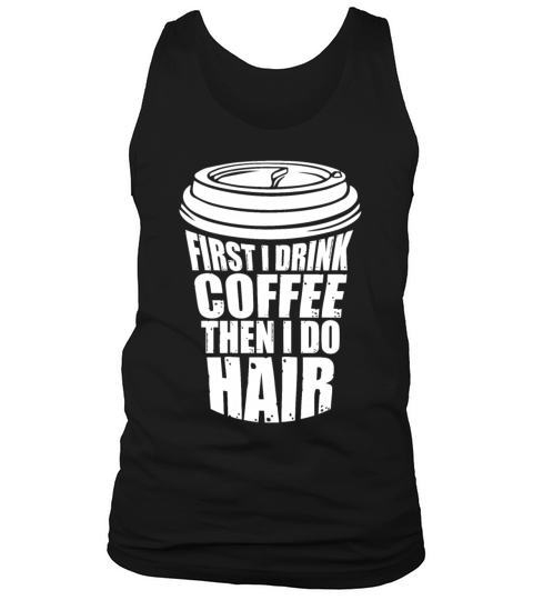 First I Drink Coffee Then I Do Hair Funny Tank Top Unisex