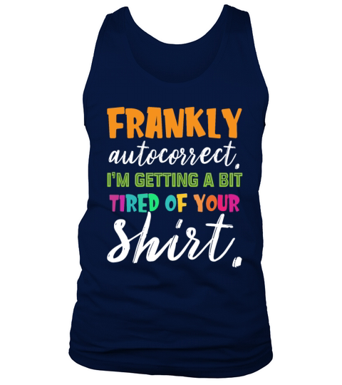 Frankly Autocorrect Im Getting A Bit Tired Of You Tank Top Unisex