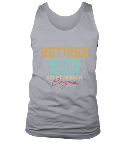 Retired 2019 not my problem anymore Tank Top Unisex
