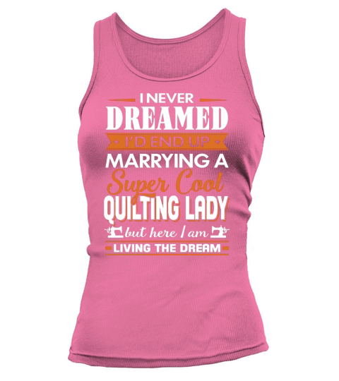 Quilting-I Never Dreamed Id End Up Marrying A Super Cool Quilting Lady Tank top Woman