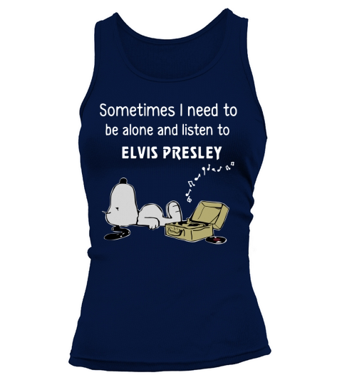 Sometimes I Need To Be Alone And Listen To Elvis Presley Shirt, hoodie, tank top Tank top Woman