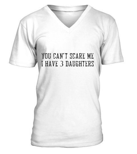 you cant scare me i have 3 daughters T-Shirts V-Neck T-shirt