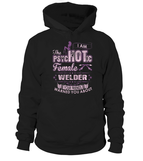 I Am The Psychotic Female Welder Your Friends Warn you about Hoodie Unisex