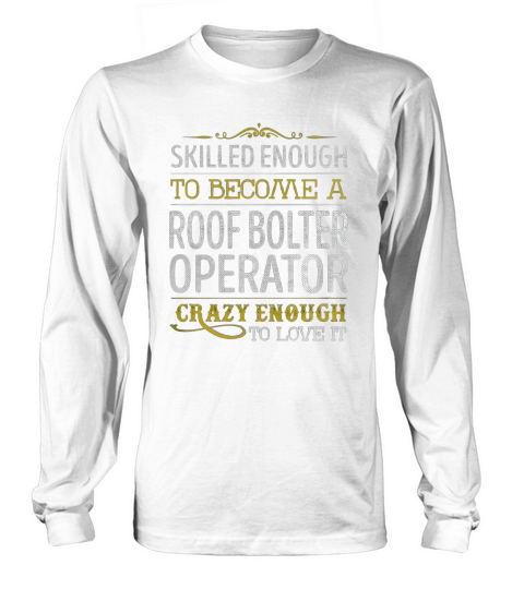 Become a Roof Bolter Operator Crazy Enough Job Title Shirts Long sleeved Unisex