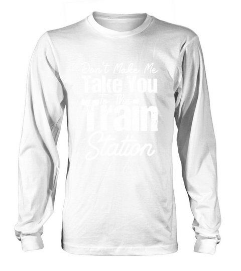 Dont Make Me Take You To The Train Station Long sleeved Unisex