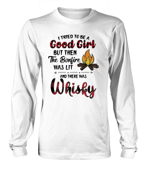I tried to be a good girl but then the bonfire was lit and there was whisky Long sleeved Unisex