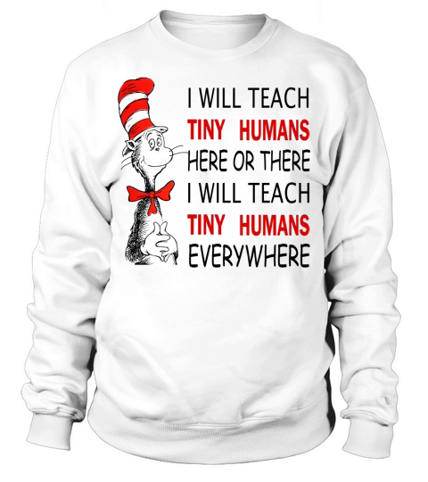 Dr Seuss I will teach Tiny Humans here or there everywhere shirt Sweatshirt Unisex