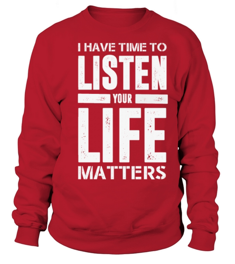 I HAVE TIME TO LISTEN YOUR LIFE MATTERS Sweatshirt Unisex