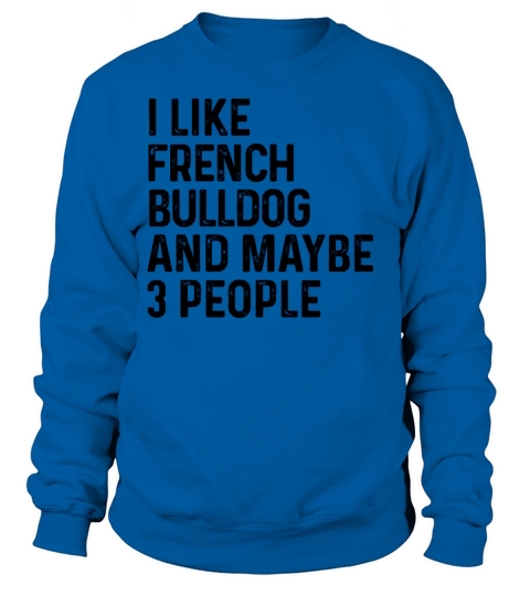I Like French Bulldog And Maybe 3 People Dog Lover Sweatshirt Unisex