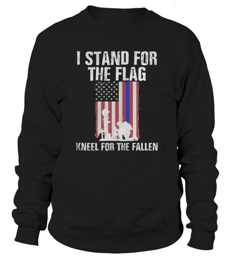 I Stand For The Flag, Kneel For The Fallen Shirt Sweatshirt Unisex