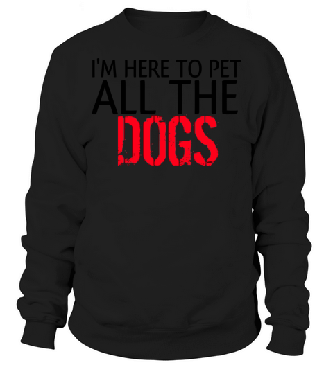 Im here topet dogs funny gift for dog lover Sweatshirt Unisex