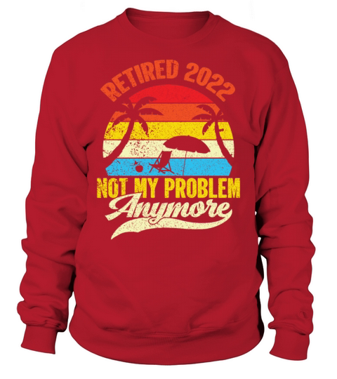 Retired 2022 Not My Problem Anymore Sweatshirt Unisex
