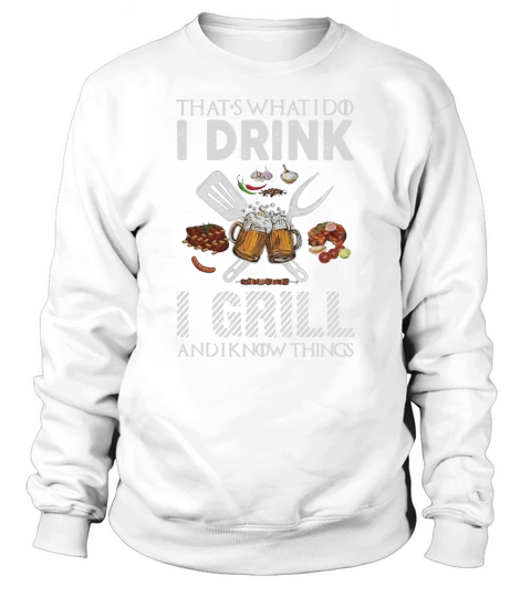 That’s what I do I drink I grill and I know things Sweatshirt Unisex