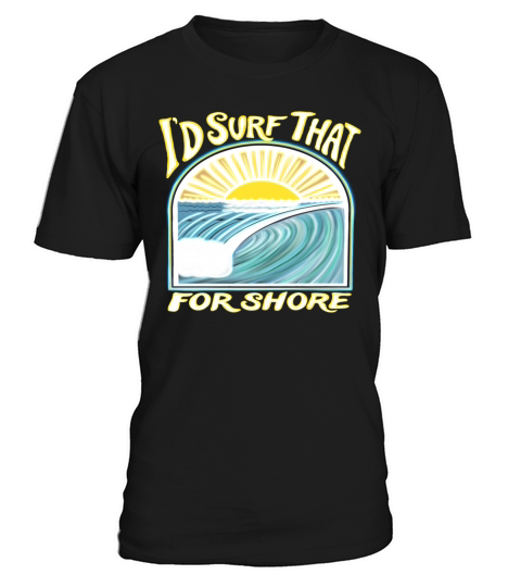 I’d Surf That For Shore T-Shirt Unisex