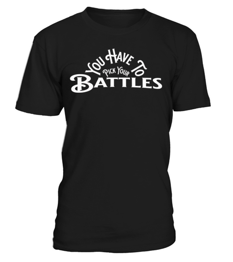 You Have To Pick Your Battles T-Shirt Unisex