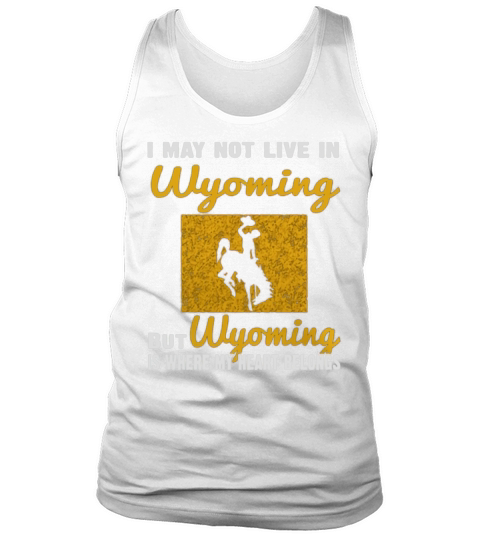 I May Not Live In Wyoming But Wyoming Is Where My Heart Belongs Tank Top Unisex