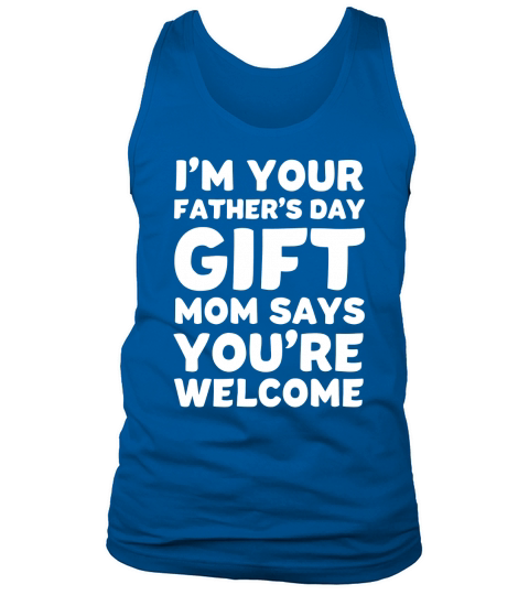Im Your Fathers Day Gift Mom Says Youre Welcome Tank Top Unisex