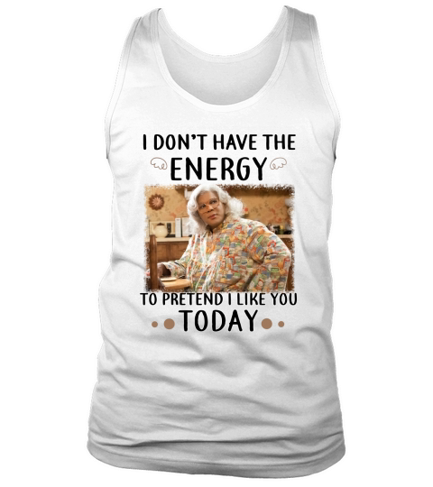 Madea TShirts I Dont have the energy to pretend i like you today Tank Top Unisex