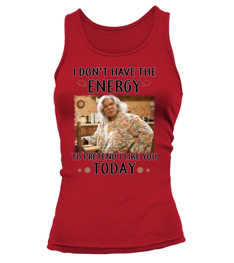 Madea TShirts I Dont have the energy to pretend i like you today Tank top Woman