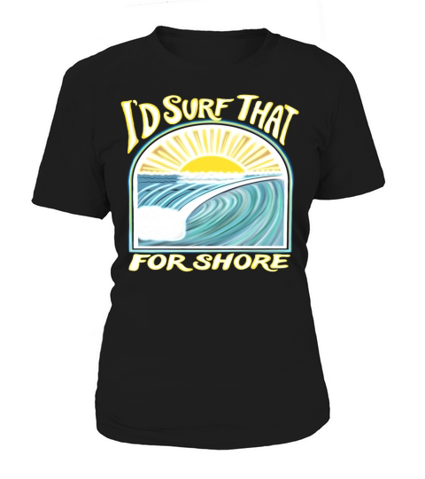 I’d Surf That For Shore Women's T-Shirt