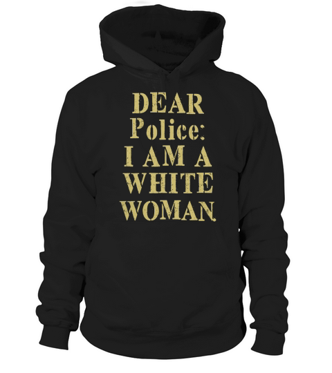 Dear police i am a white woman T-Shirt Hoodie Unisex