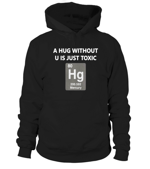 Funny Chemistry T Shirt - A Hug Without U Is Just Toxic Hoodie Unisex