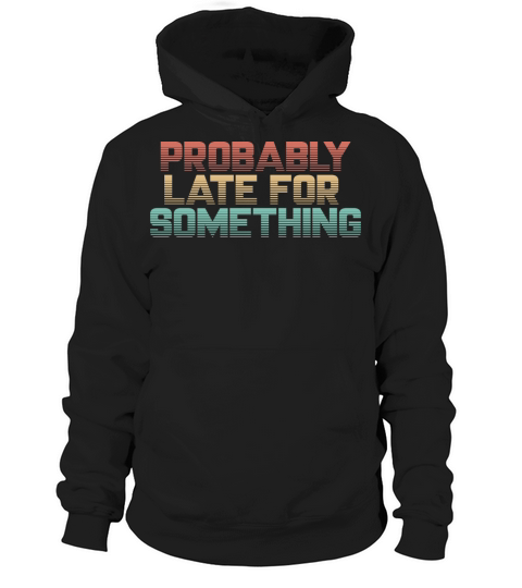 Vintage Probably Late For Something - Funny Shirt Hoodie Unisex
