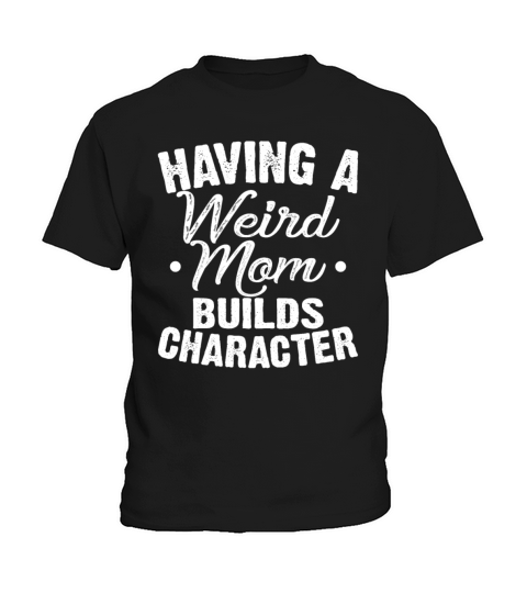 Having A Weird Mom Builds Character Funny Sarcasm Kids T-Shirt