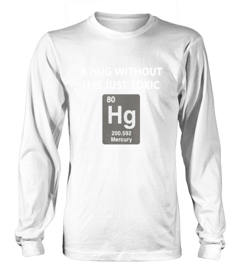 Funny Chemistry T Shirt - A Hug Without U Is Just Toxic Long sleeved Unisex